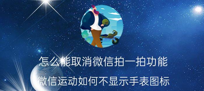 怎么能取消微信拍一拍功能 微信运动如何不显示手表图标？